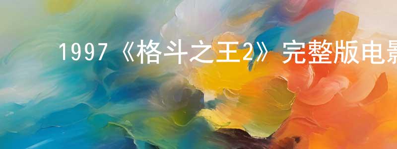 ﻿包娟娟发布﻿1997《格斗之王2》完整版电影/在线观看/百度云-美剧天堂